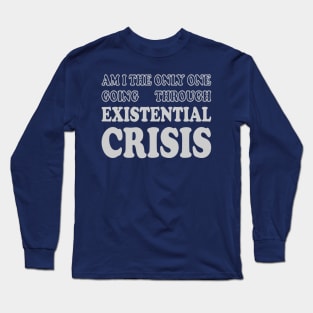 Am I the Only One Going Through Existential Crisis Long Sleeve T-Shirt